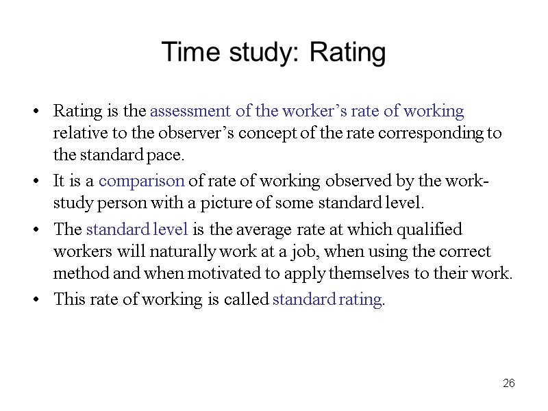 26 Time study: Rating Rating is the assessment of the worker’s rate of working